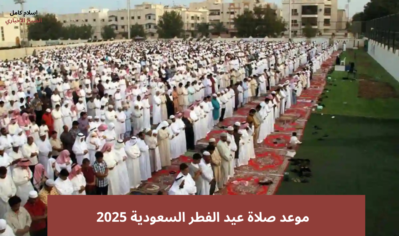 موعد صلاة عيد الفطر السعودية 2025