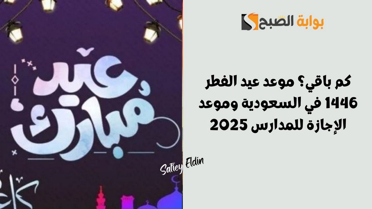 موعد عيد الفطر 1446 في السعودية وموعد الإجازة للمدارس 2025