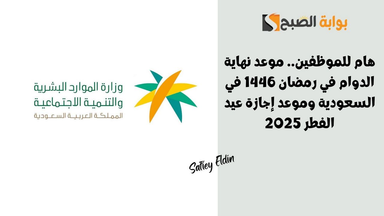 موعد نهاية الدوام في رمضان 1446 في السعودية وموعد إجازة عيد الفطر 2025