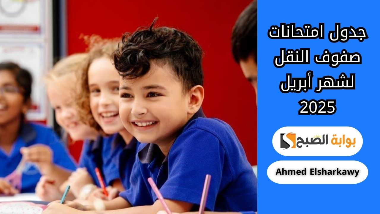 إعلان جدول امتحانات صفوف النقل لشهر أبريل 2025