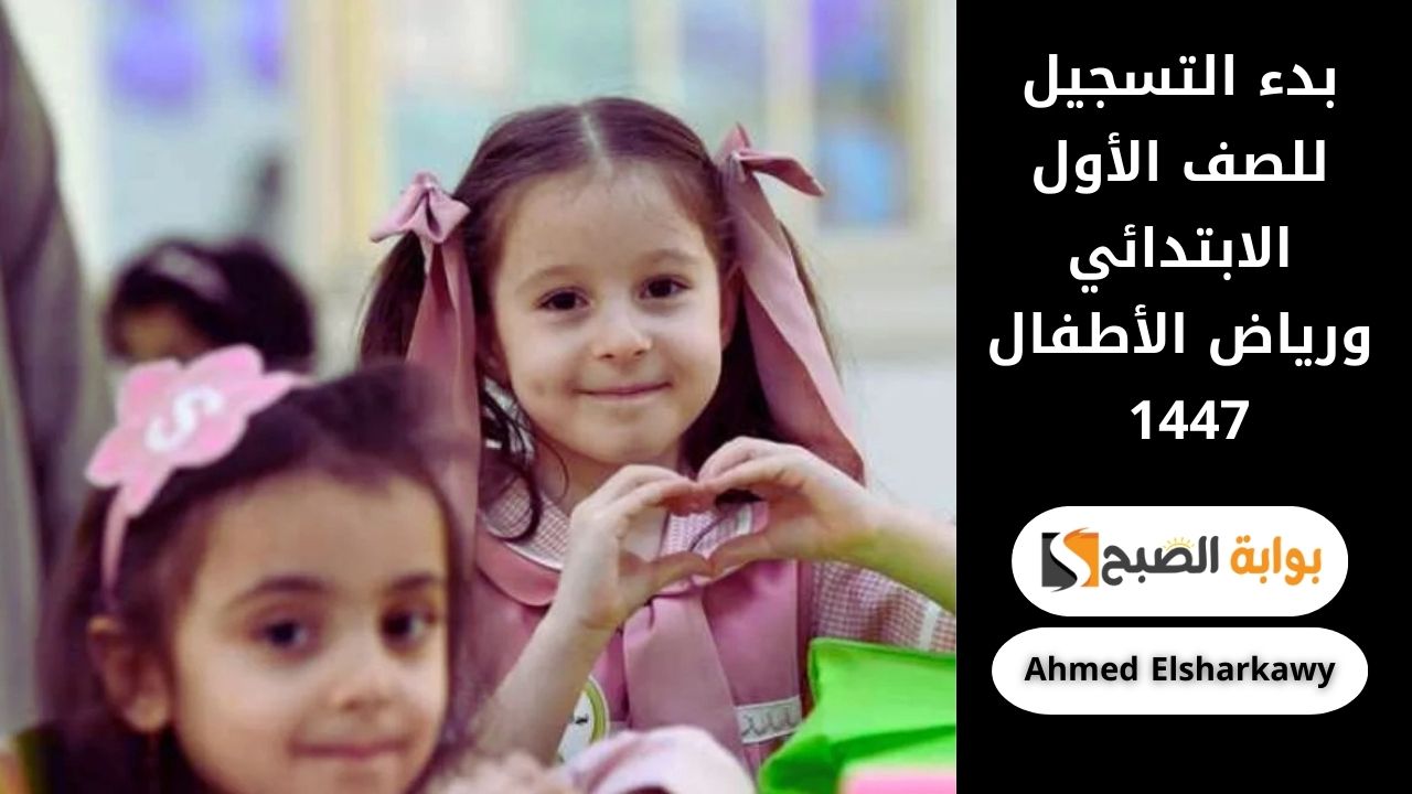 بدء التسجيل للصف الأول الابتدائي ورياض الأطفال 1447