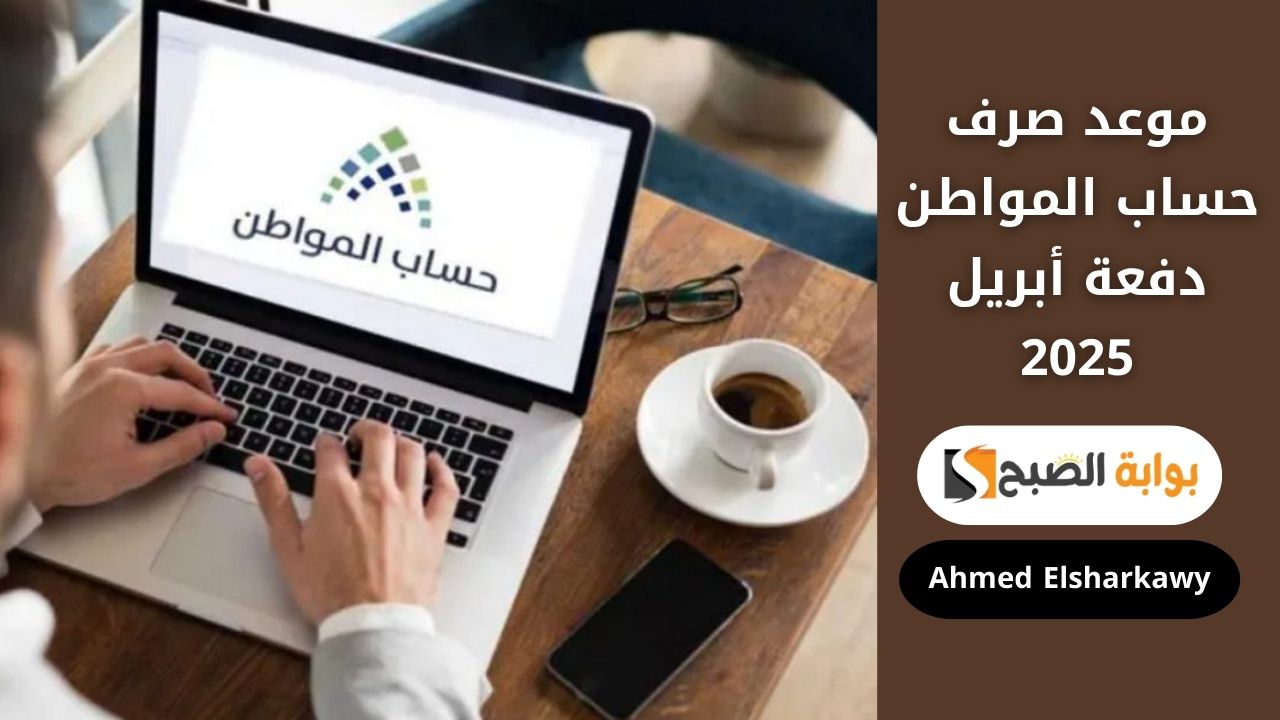 موعد صرف حساب المواطن دفعة أبريل 2025