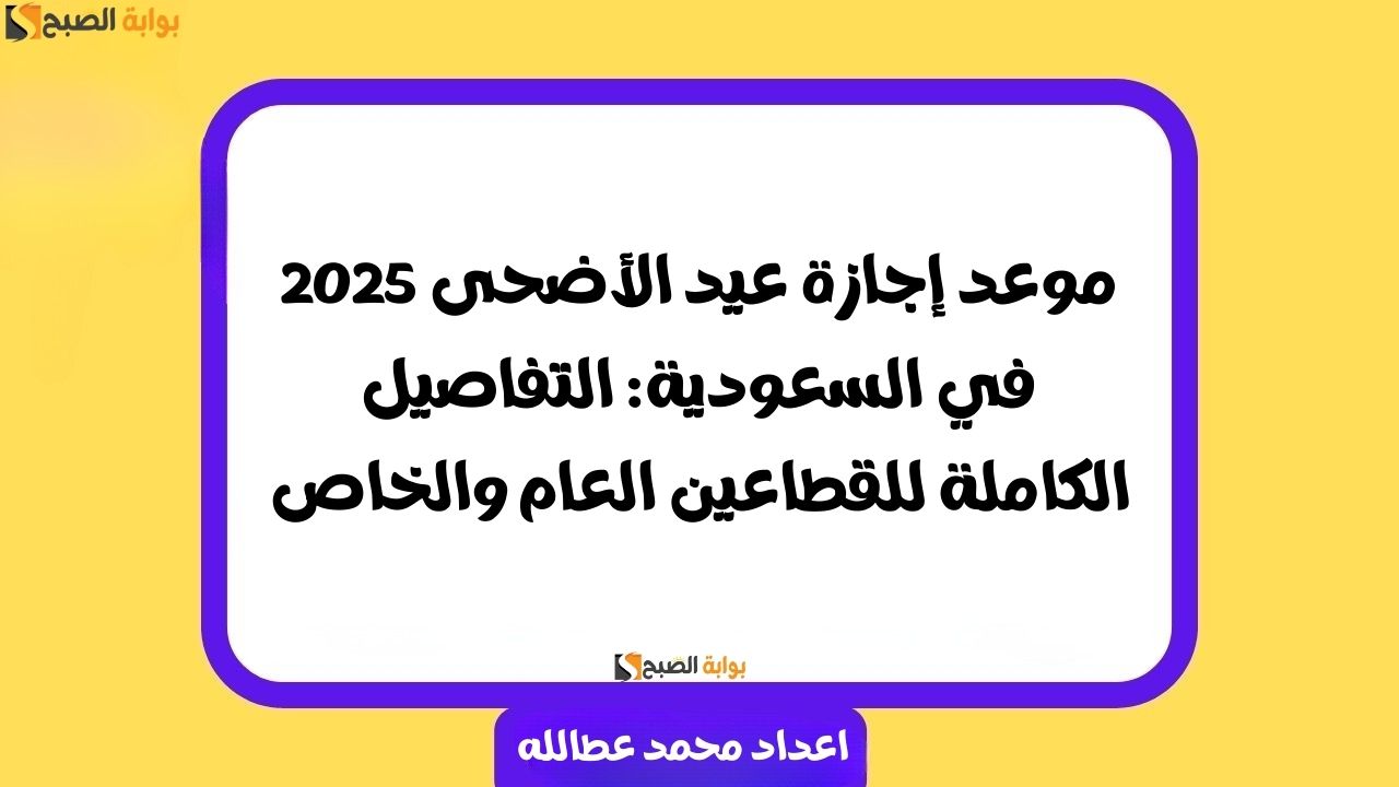 إجازة عيد الأضحى 2025 السعودية
