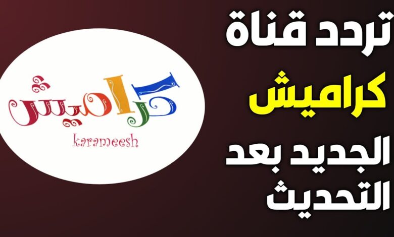 اضبط الآن .. تردد قناة كراميش 2025 Karamesh على نايل سات وعربسات بجودة عالية 1 تردد قناة كراميش